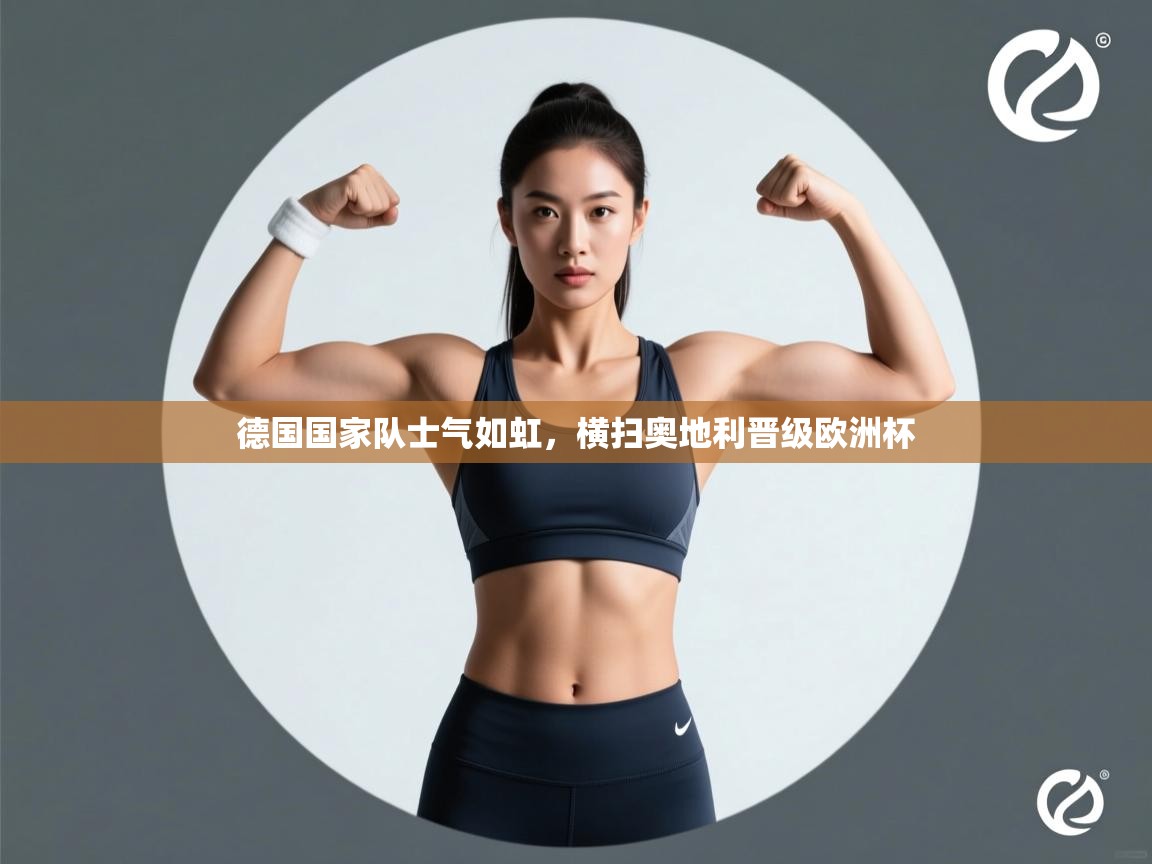 德国国家队士气如虹,横扫奥地利晋级欧洲杯 第1张