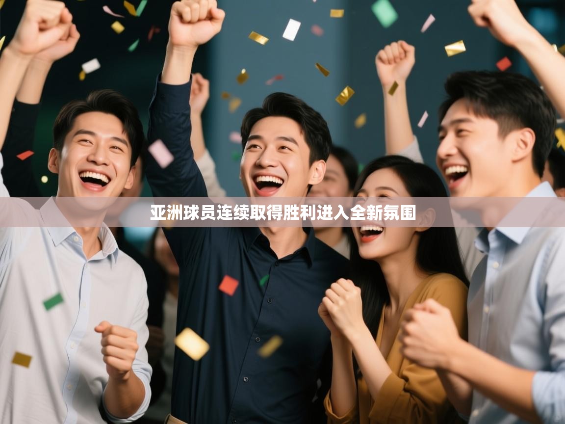亚洲球员连续取得胜利进入全新氛围 第2张