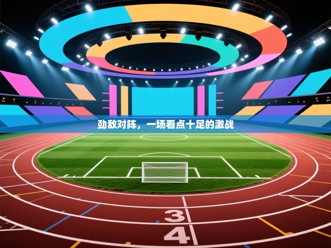 劲敌对阵，一场看点十足的激战  第2张